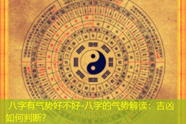  八字有气势好不好-八字的气势解读：吉凶如何判断？