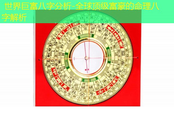  世界巨富八字分析-全球顶级富豪的命理八字解析