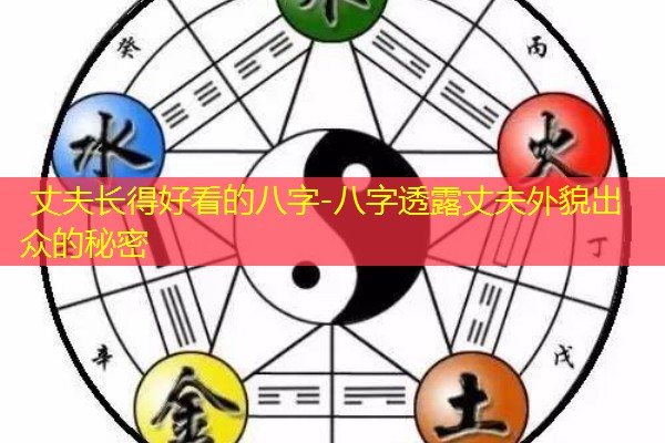  丈夫长得好看的八字-八字透露丈夫外貌出众的秘密