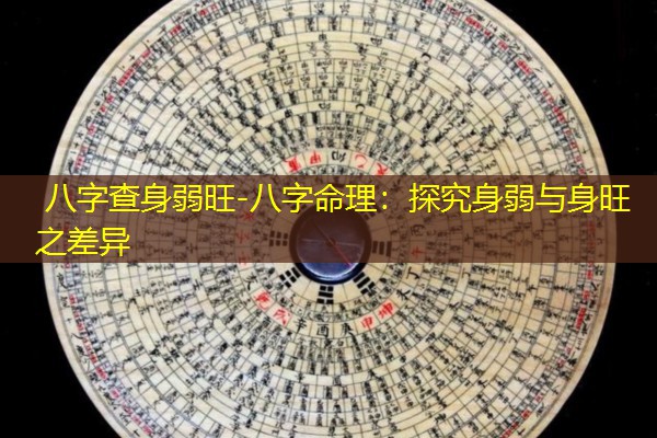 八字查身弱旺-八字命理：探究身弱与身旺之差异