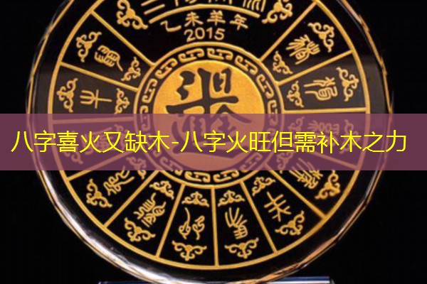  八字喜火又缺木-八字火旺但需补木之力