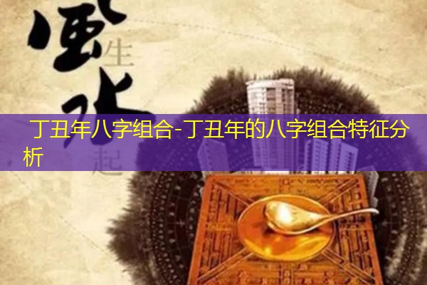  丁丑年八字组合-丁丑年的八字组合特征分析