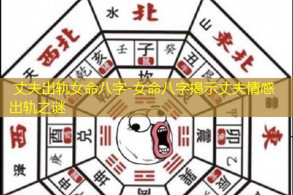  丈夫出轨女命八字-女命八字揭示丈夫情感出轨之谜
