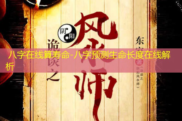  八字在线算寿命-八字预测生命长度在线解析