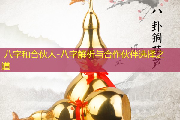  八字和合伙人-八字解析与合作伙伴选择之道