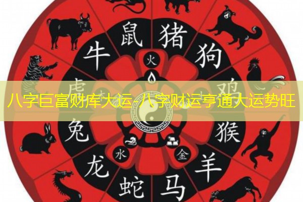  八字巨富财库大运-八字财运亨通大运势旺