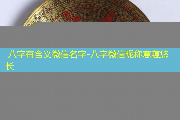  八字有含义微信名字-八字微信昵称意蕴悠长
