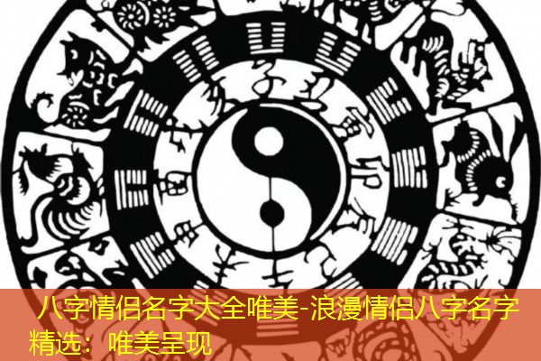  八字情侣名字大全唯美-浪漫情侣八字名字精选：唯美呈现