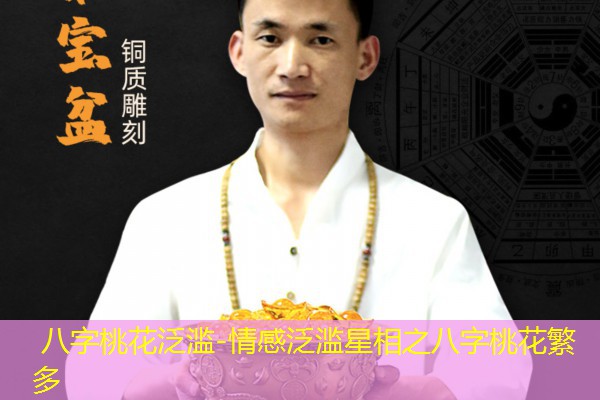  八字桃花泛滥-情感泛滥星相之八字桃花繁多