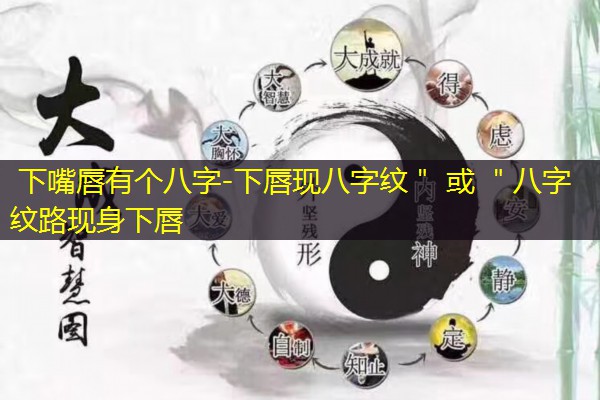  下嘴唇有个八字-下唇现八字纹＂ 或 ＂八字纹路现身下唇