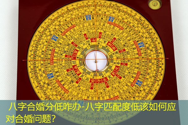  八字合婚分低咋办-八字匹配度低该如何应对合婚问题？