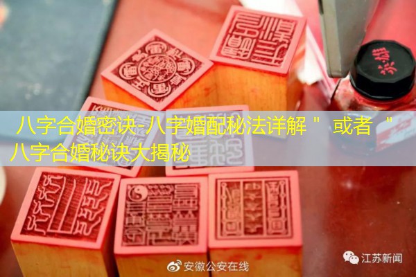  八字合婚密诀-八字婚配秘法详解＂ 或者 ＂八字合婚秘诀大揭秘
