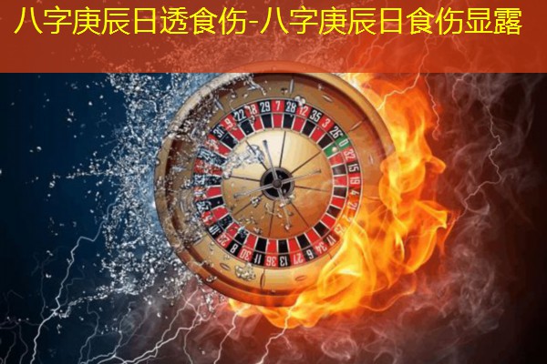  八字庚辰日透食伤-八字庚辰日食伤显露