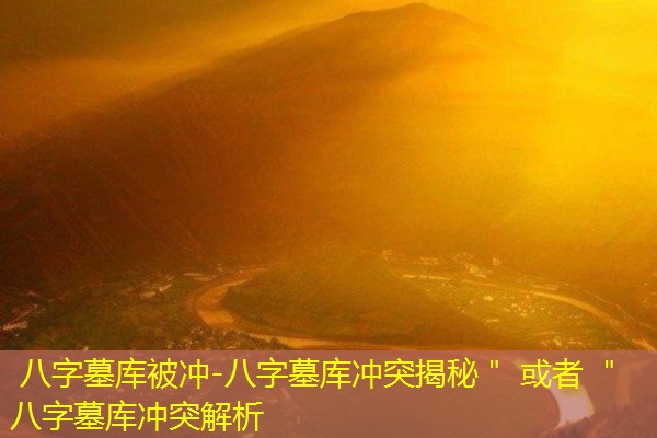  八字墓库被冲-八字墓库冲突揭秘＂ 或者 ＂八字墓库冲突解析
