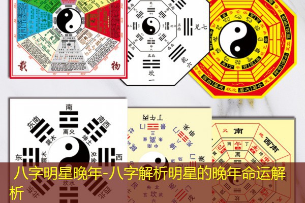 八字明星晚年-八字解析明星的晚年命运解析