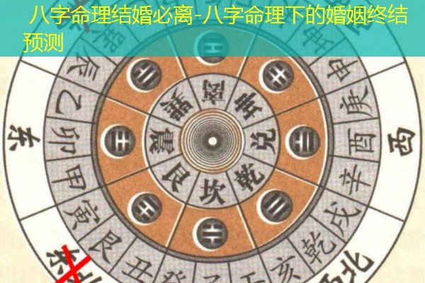  八字命理结婚必离-八字命理下的婚姻终结预测