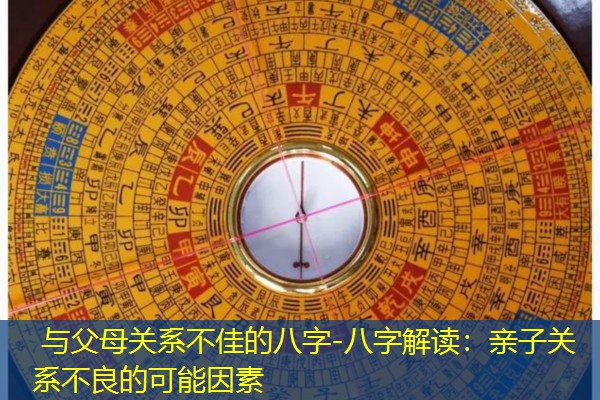  与父母关系不佳的八字-八字解读：亲子关系不良的可能因素