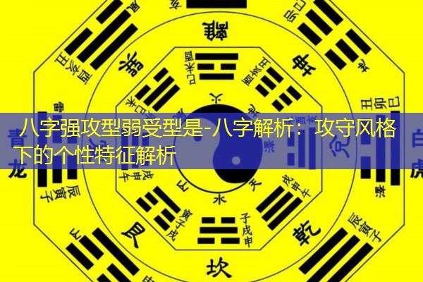  八字强攻型弱受型是-八字解析：攻守风格下的个性特征解析
