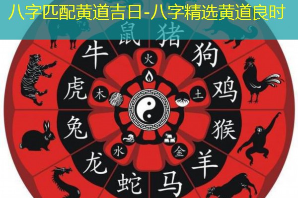  八字匹配黄道吉日-八字精选黄道良时