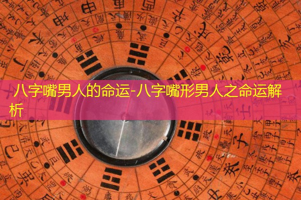  八字嘴男人的命运-八字嘴形男人之命运解析