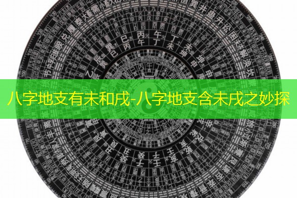  八字地支有未和戌-八字地支含未戌之妙探