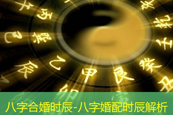  八字合婚时辰-八字婚配时辰解析