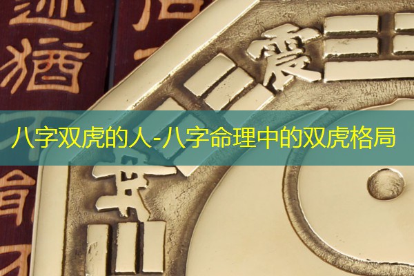  八字双虎的人-八字命理中的双虎格局