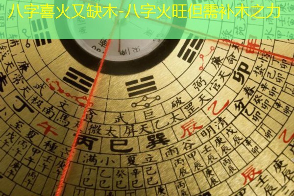  八字喜火又缺木-八字火旺但需补木之力