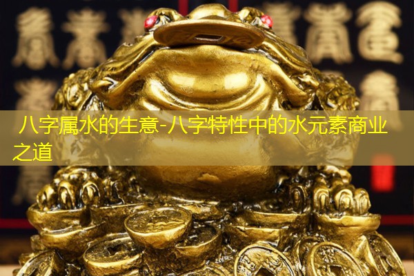  八字属水的生意-八字特性中的水元素商业之道