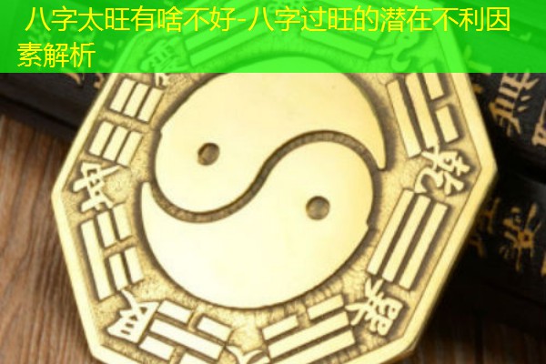  八字太旺有啥不好-八字过旺的潜在不利因素解析