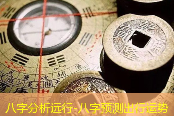  八字分析远行-八字预测出行运势