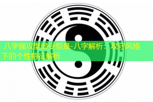  八字强攻型弱受型是-八字解析：攻守风格下的个性特征解析