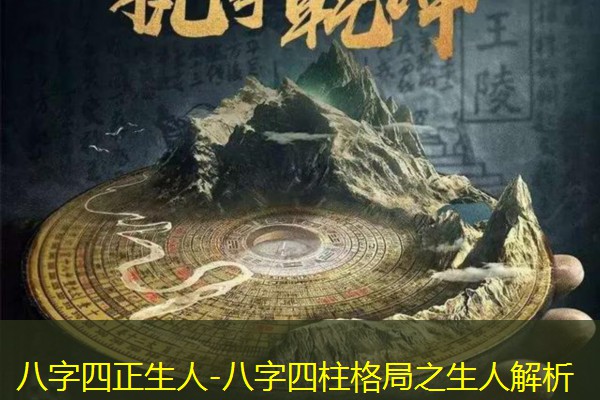  八字四正生人-八字四柱格局之生人解析