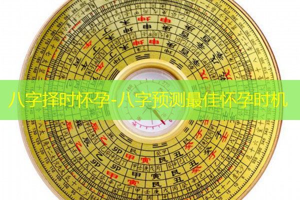  八字择时怀孕-八字预测最佳怀孕时机