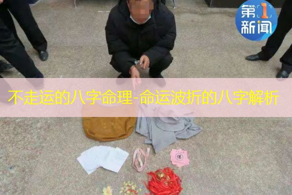  不走运的八字命理-命运波折的八字解析