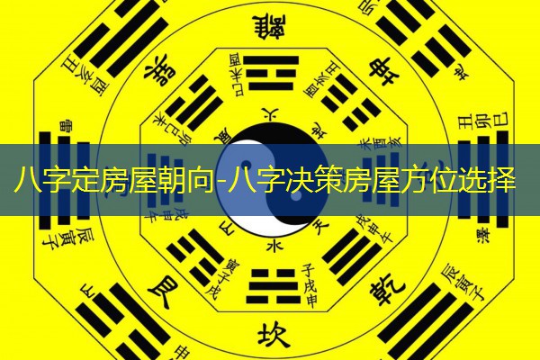  八字定房屋朝向-八字决策房屋方位选择