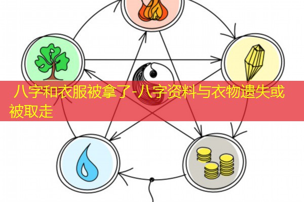  八字和衣服被拿了-八字资料与衣物遗失或被取走
