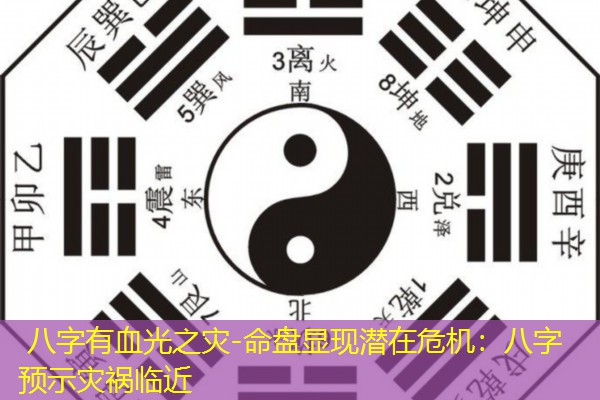  八字有血光之灾-命盘显现潜在危机：八字预示灾祸临近