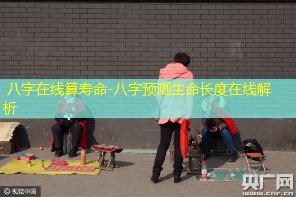  八字在线算寿命-八字预测生命长度在线解析