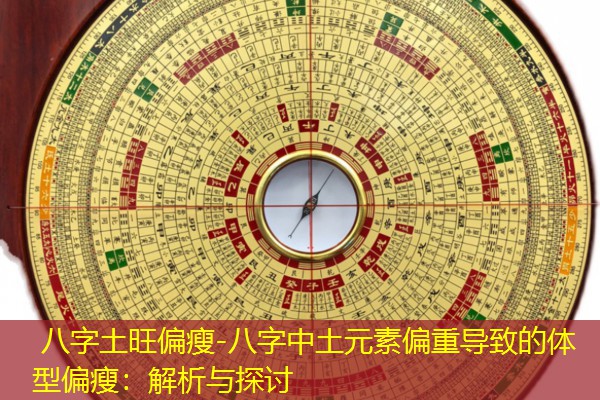  八字土旺偏瘦-八字中土元素偏重导致的体型偏瘦：解析与探讨
