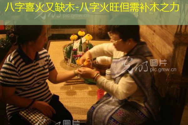  八字喜火又缺木-八字火旺但需补木之力