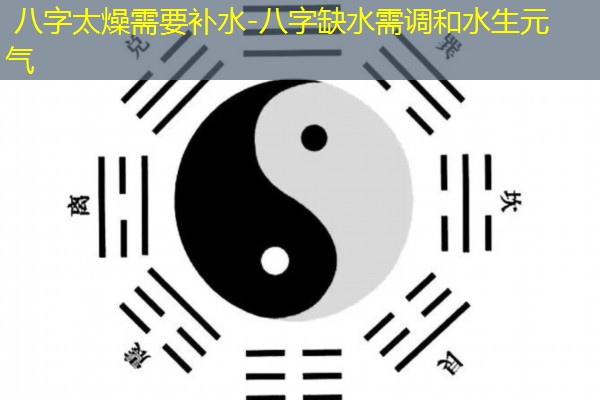  八字太燥需要补水-八字缺水需调和水生元气