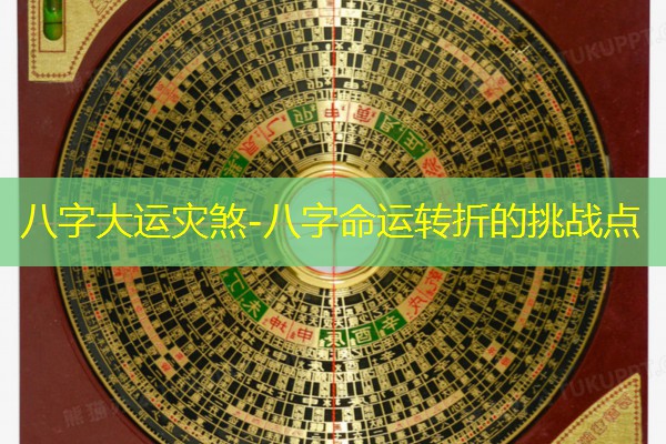  八字大运灾煞-八字命运转折的挑战点