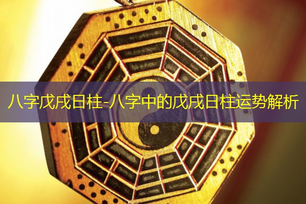 八字戊戌日柱-八字中的戊戌日柱运势解析