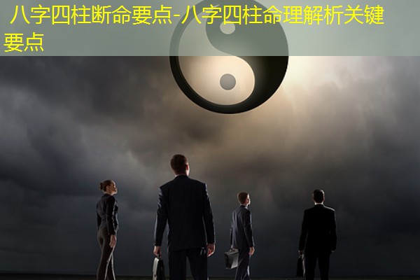  八字四柱断命要点-八字四柱命理解析关键要点
