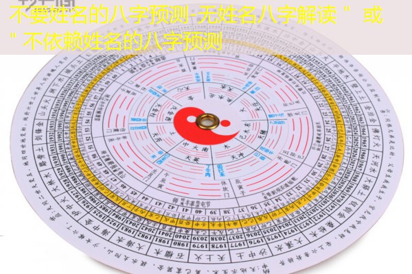  不要姓名的八字预测-无姓名八字解读＂ 或 ＂不依赖姓名的八字预测