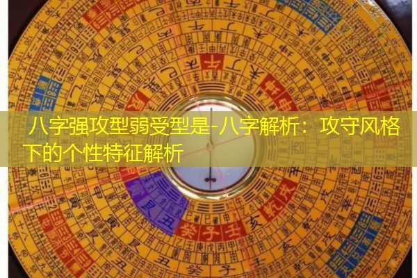  八字强攻型弱受型是-八字解析：攻守风格下的个性特征解析