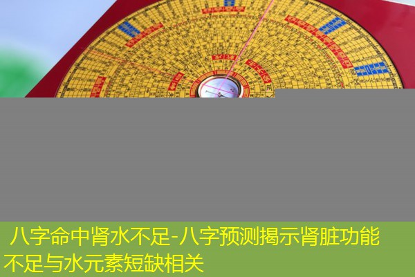  八字命中肾水不足-八字预测揭示肾脏功能不足与水元素短缺相关