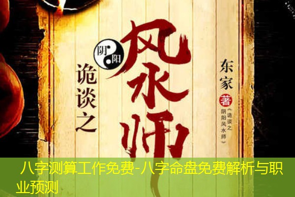  八字测算工作免费-八字命盘免费解析与职业预测