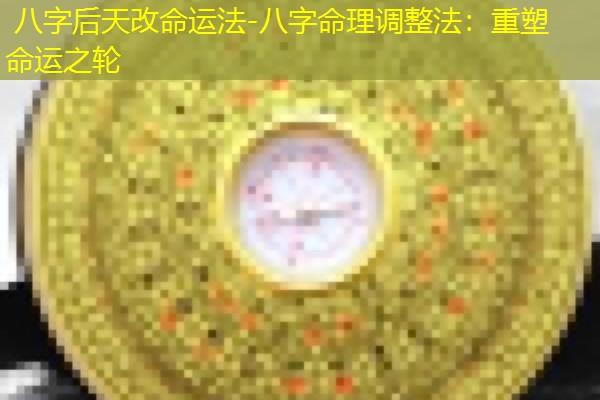  八字后天改命运法-八字命理调整法：重塑命运之轮